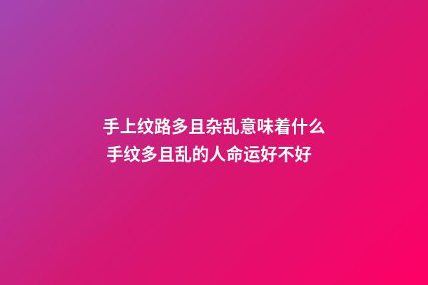 手上纹路多且杂乱意味着什么 手纹多且乱的人命运好不好